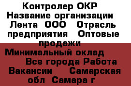 Контролер ОКР › Название организации ­ Лента, ООО › Отрасль предприятия ­ Оптовые продажи › Минимальный оклад ­ 20 000 - Все города Работа » Вакансии   . Самарская обл.,Самара г.